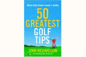 The 50 Greatest Golf Tips – author John Richardson on how to make your dream round a reality
