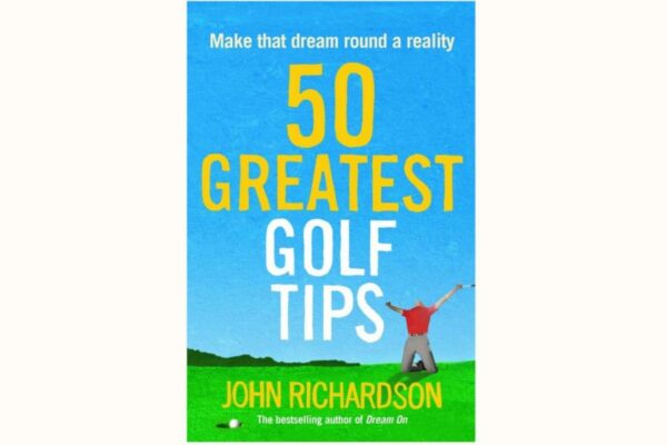 The 50 Greatest Golf Tips – author John Richardson on how to make your dream round a reality
